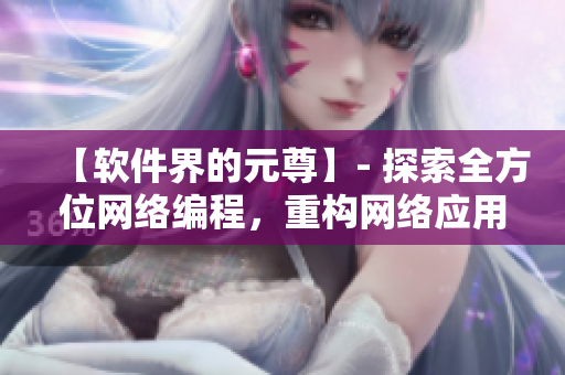 【軟件界的元尊】- 探索全方位網(wǎng)絡(luò)編程，重構(gòu)網(wǎng)絡(luò)應(yīng)用的無上奧義！