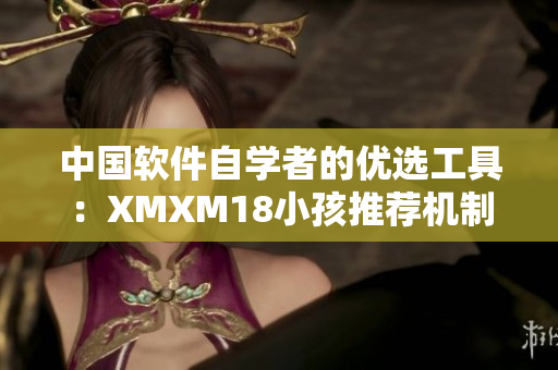 中國軟件自學(xué)者的優(yōu)選工具：XMXM18小孩推薦機制