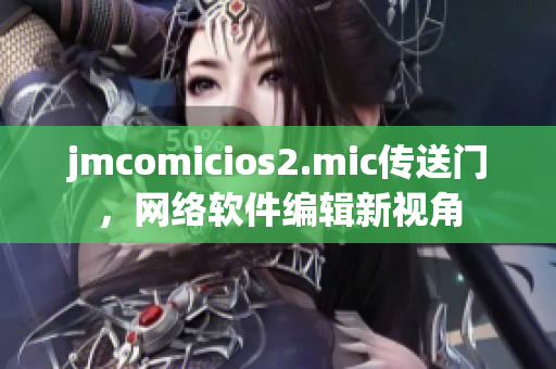 jmcomicios2.mic傳送門，網(wǎng)絡(luò)軟件編輯新視角