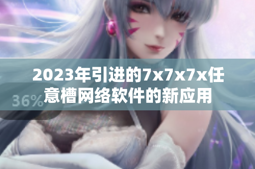 2023年引進的7x7x7x任意槽網(wǎng)絡(luò)軟件的新應(yīng)用