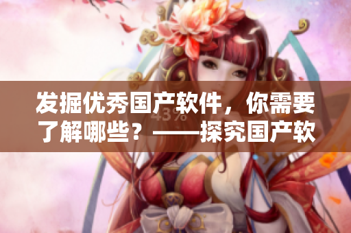 發(fā)掘優(yōu)秀國產(chǎn)軟件，你需要了解哪些？——探究國產(chǎn)軟件行業(yè)精華