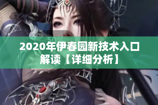 2020年伊春園新技術入口解讀【詳細分析】