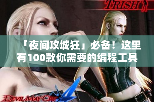「夜間攻城狂」必備！這里有100款你需要的編程工具及軟件應(yīng)用程序