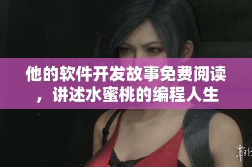 他的軟件開發(fā)故事免費閱讀，講述水蜜桃的編程人生