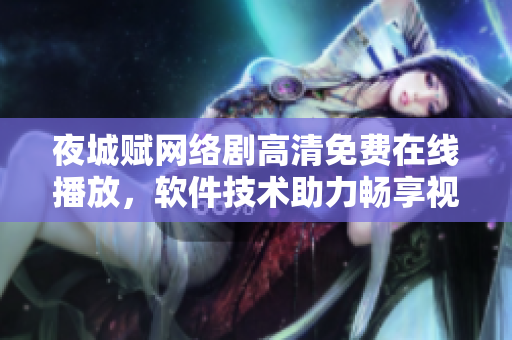 夜城賦網(wǎng)絡(luò)劇高清免費(fèi)在線播放，軟件技術(shù)助力暢享視聽盛宴