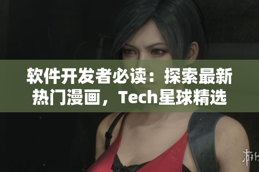 軟件開發(fā)者必讀：探索最新熱門漫畫，Tech星球精選最全漫畫推薦