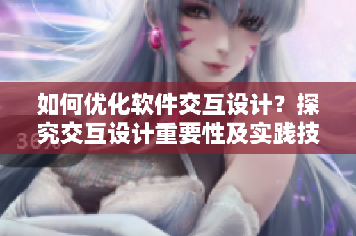 如何優(yōu)化軟件交互設(shè)計(jì)？探究交互設(shè)計(jì)重要性及實(shí)踐技巧！