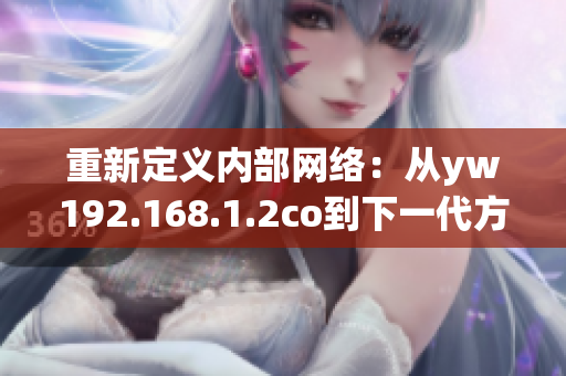 重新定義內(nèi)部網(wǎng)絡(luò)：從yw192.168.1.2co到下一代方案的完美過渡