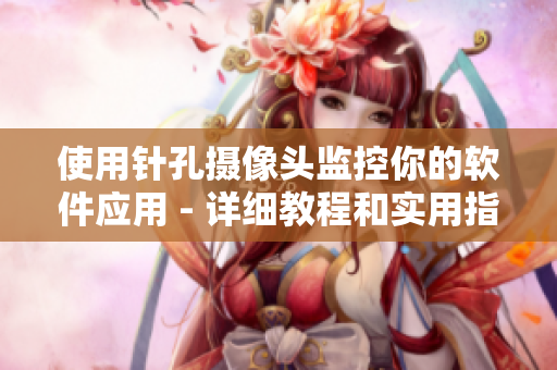 使用針孔攝像頭監(jiān)控你的軟件應用 - 詳細教程和實用指南