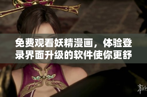 免費(fèi)觀看妖精漫畫，體驗(yàn)登錄界面升級的軟件使你更舒適！