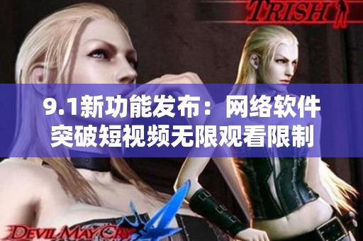 9.1新功能發(fā)布：網(wǎng)絡(luò)軟件突破短視頻無限觀看限制