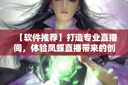 【軟件推薦】打造專業(yè)直播間，體驗鳳蝶直播帶來的創(chuàng)意魔法