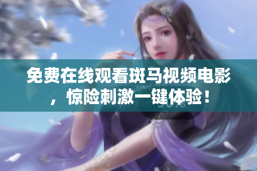 免費(fèi)在線觀看斑馬視頻電影，驚險刺激一鍵體驗(yàn)！