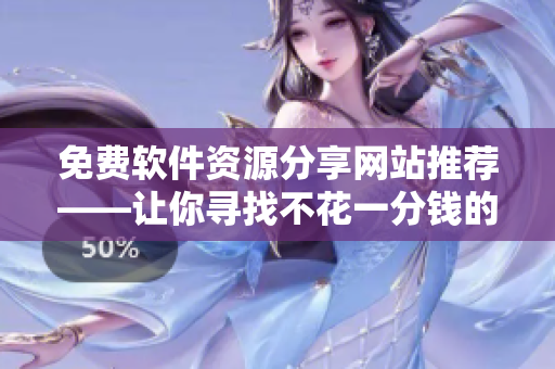 免費軟件資源分享網站推薦——讓你尋找不花一分錢的優(yōu)質軟件