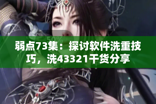 弱點(diǎn)73集：探討軟件洗重技巧，洗43321干貨分享