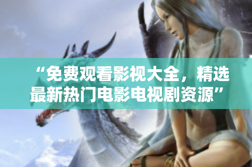 “免費(fèi)觀看影視大全，精選最新熱門電影電視劇資源”