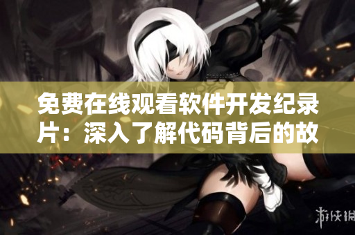免費在線觀看軟件開發(fā)紀錄片：深入了解代碼背后的故事
