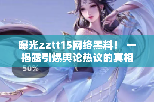 曝光zztt15網(wǎng)絡黑料！ 一揭露引爆輿論熱議的真相