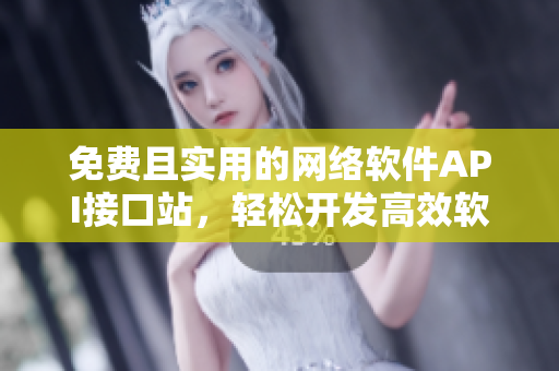免費(fèi)且實(shí)用的網(wǎng)絡(luò)軟件API接口站，輕松開發(fā)高效軟件