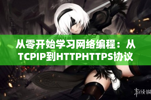 從零開始學(xué)習(xí)網(wǎng)絡(luò)編程：從TCPIP到HTTPHTTPS協(xié)議全面解讀