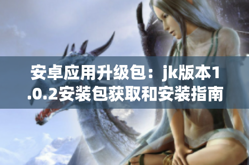 安卓應(yīng)用升級包：jk版本1.0.2安裝包獲取和安裝指南