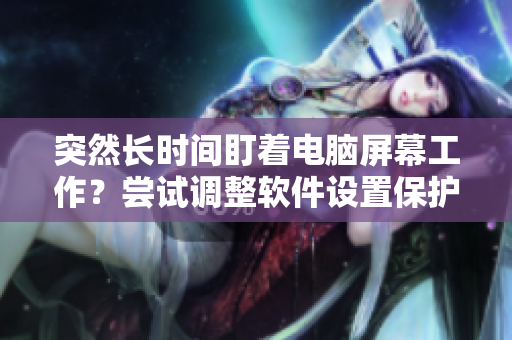 突然長時間盯著電腦屏幕工作？嘗試調(diào)整軟件設(shè)置保護腰椎健康