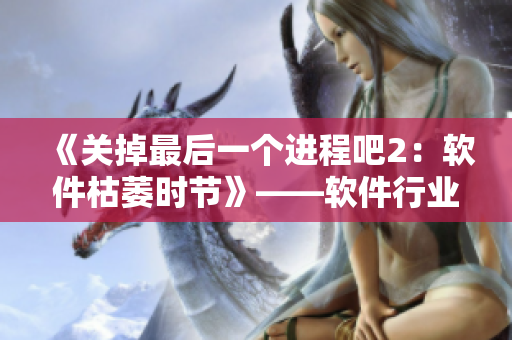 《關(guān)掉最后一個(gè)進(jìn)程吧2：軟件枯萎時(shí)節(jié)》——軟件行業(yè)的衰退與未來展望