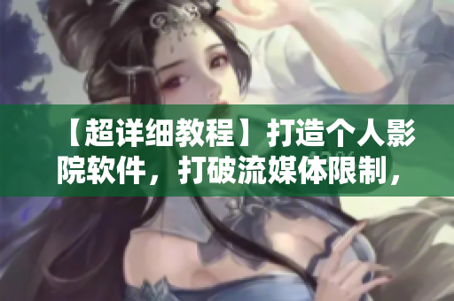 【超詳細教程】打造個人影院軟件，打破流媒體限制，追劇不卡頓