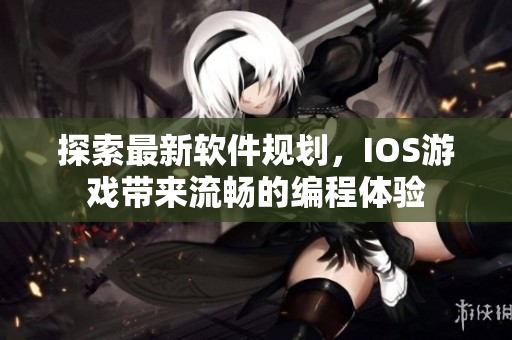 探索最新軟件規(guī)劃，IOS游戲帶來流暢的編程體驗(yàn)