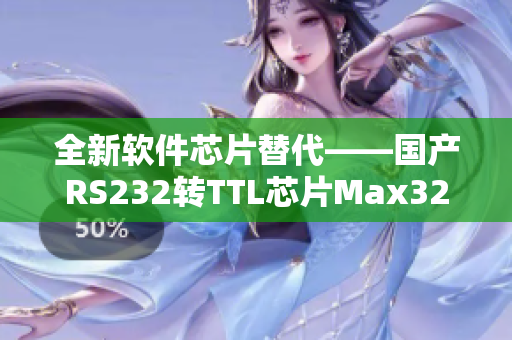 全新軟件芯片替代——國產(chǎn)RS232轉(zhuǎn)TTL芯片Max3232