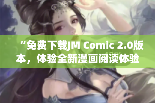 “免費(fèi)下載JM Comic 2.0版本，體驗全新漫畫閱讀體驗”