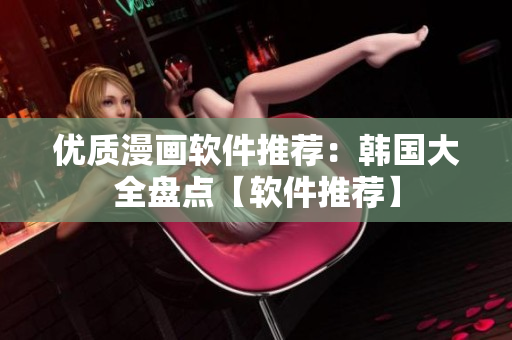 優(yōu)質(zhì)漫畫軟件推薦：韓國大全盤點(diǎn)【軟件推薦】