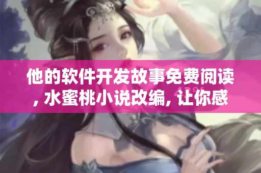 他的軟件開發(fā)故事免費(fèi)閱讀, 水蜜桃小說改編, 讓你感受編程的魅力