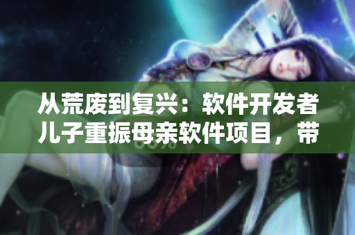 從荒廢到復興：軟件開發(fā)者兒子重振母親軟件項目，帶來全新成果