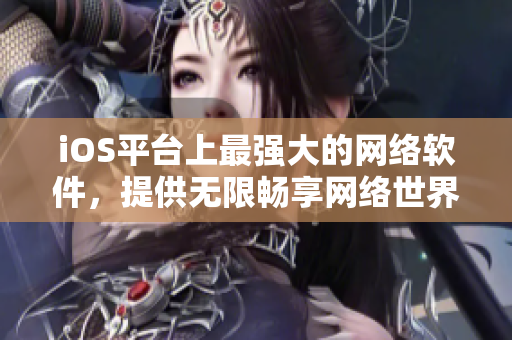 iOS平臺上最強大的網(wǎng)絡(luò)軟件，提供無限暢享網(wǎng)絡(luò)世界的終極工具