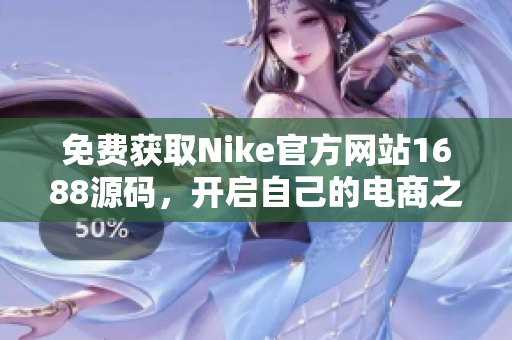 免費獲取Nike官方網(wǎng)站1688源碼，開啟自己的電商之旅！