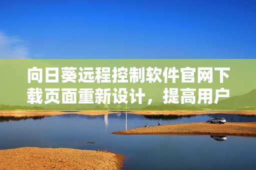 向日葵遠(yuǎn)程控制軟件官網(wǎng)下載頁面重新設(shè)計，提高用戶體驗