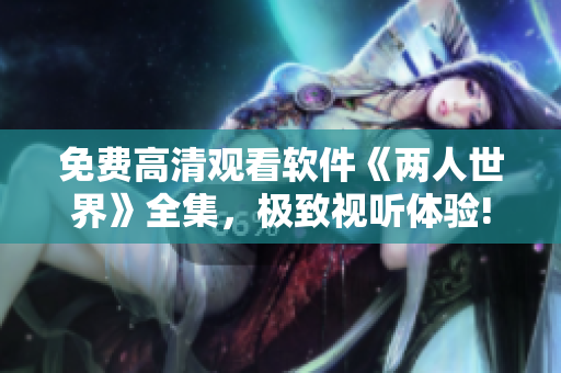 免費(fèi)高清觀看軟件《兩人世界》全集，極致視聽(tīng)體驗(yàn)!