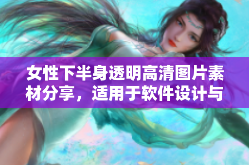 女性下半身透明高清圖片素材分享，適用于軟件設計與開發(fā)。