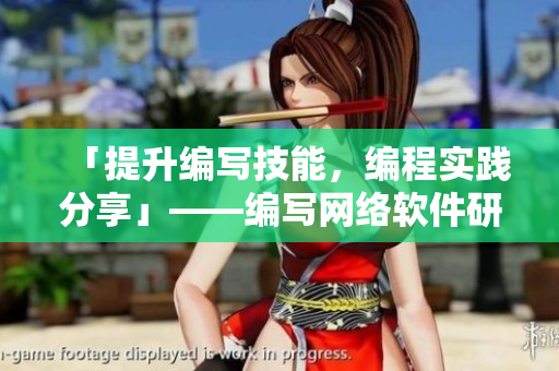 「提升編寫(xiě)技能，編程實(shí)踐分享」——編寫(xiě)網(wǎng)絡(luò)軟件研究心得