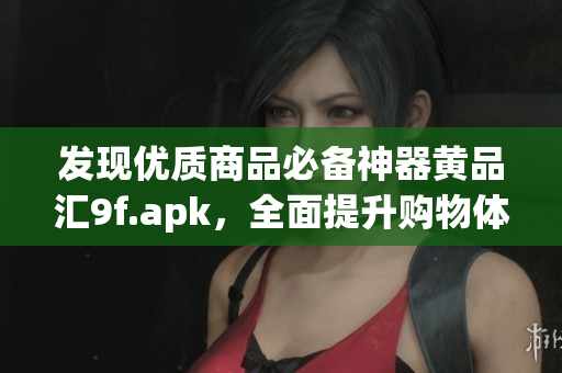 發(fā)現(xiàn)優(yōu)質(zhì)商品必備神器黃品匯9f.apk，全面提升購物體驗！