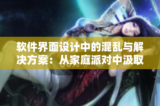 軟件界面設計中的混亂與解決方案：從家庭派對中汲取靈感
