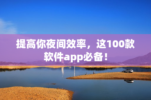 提高你夜間效率，這100款軟件app必備！