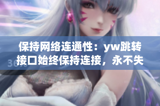 保持網(wǎng)絡(luò)連通性：yw跳轉(zhuǎn)接口始終保持連接，永不失聯(lián)