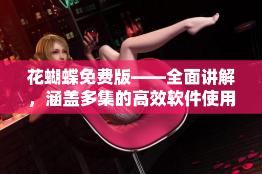 花蝴蝶免費(fèi)版——全面講解，涵蓋多集的高效軟件使用指南