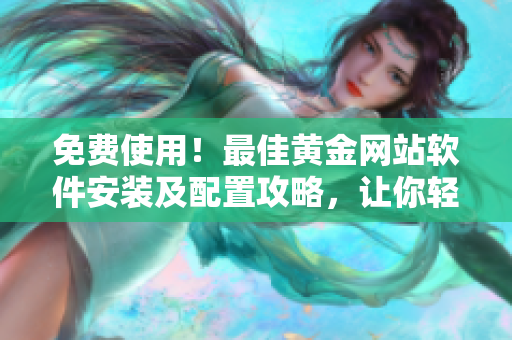 免費(fèi)使用！最佳黃金網(wǎng)站軟件安裝及配置攻略，讓你輕松打造高效網(wǎng)絡(luò)平臺(tái)