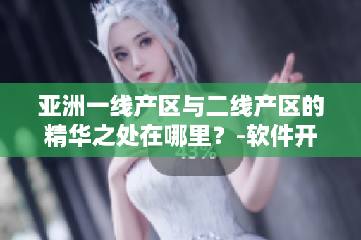 亞洲一線產(chǎn)區(qū)與二線產(chǎn)區(qū)的精華之處在哪里？-軟件開(kāi)發(fā)者的選擇與啟示