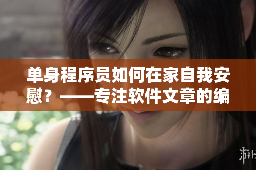 單身程序員如何在家自我安慰？——專注軟件文章的編輯