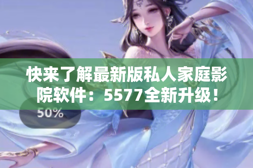 快來了解最新版私人家庭影院軟件：5577全新升級！