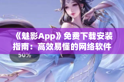 《魅影App》免費(fèi)下載安裝指南：高效易懂的網(wǎng)絡(luò)軟件使用技巧！